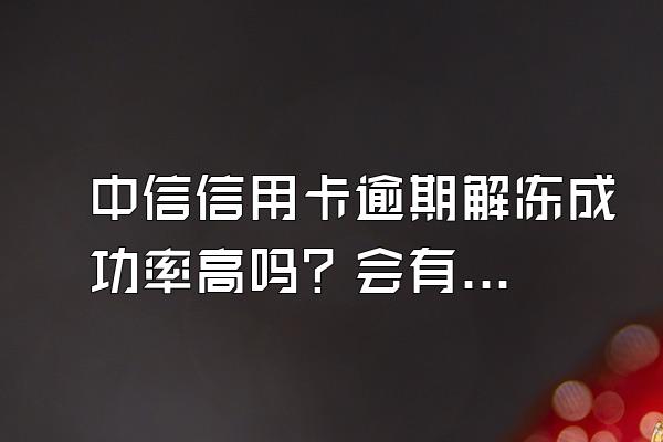 中信信用卡逾期解冻成功率高吗？会有什么影响？