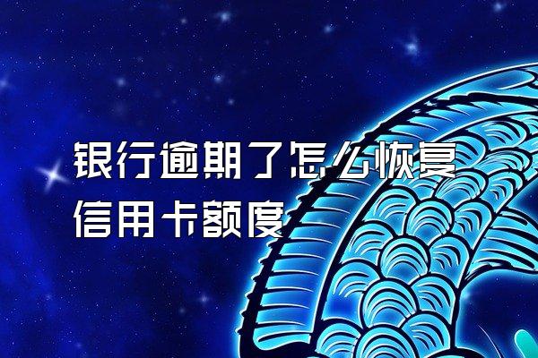 银行逾期了怎么恢复信用卡额度
