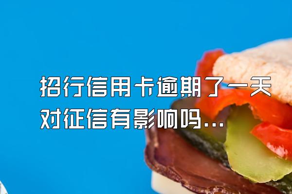 招行信用卡逾期了一天对征信有影响吗？