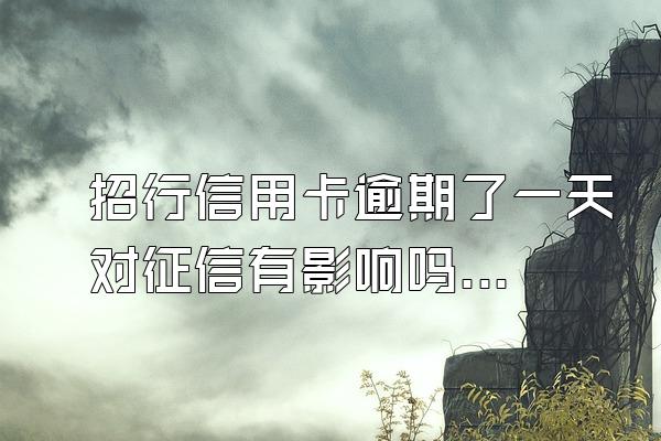 招行信用卡逾期了一天对征信有影响吗？