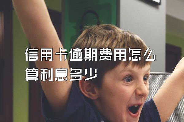 信用卡逾期费用怎么算利息多少