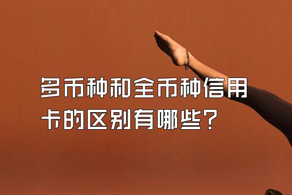多币种和全币种信用卡的区别有哪些？
