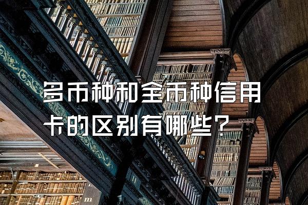 多币种和全币种信用卡的区别有哪些？