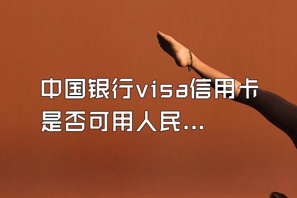 中国银行visa信用卡是否可用人民币还款？