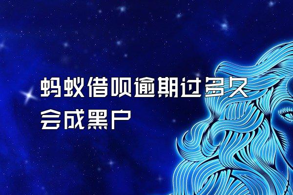蚂蚁借呗逾期过多久会成黑户