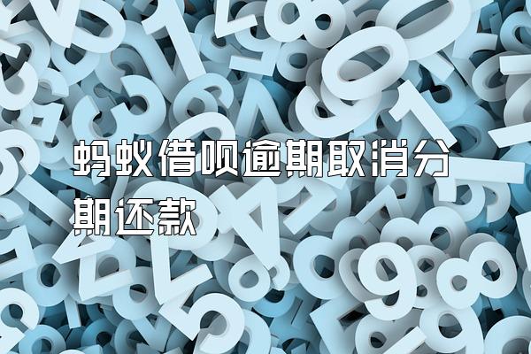蚂蚁借呗逾期取消分期还款