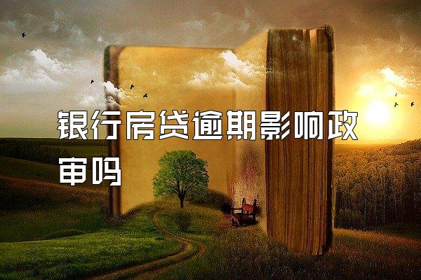 银行房贷逾期影响政审吗