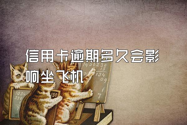 信用卡逾期多久会影响坐飞机