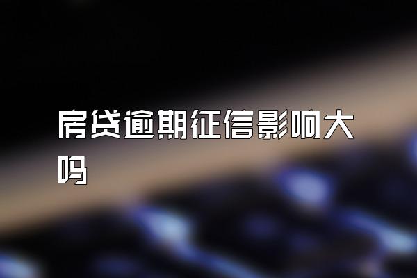 房贷逾期征信影响大吗