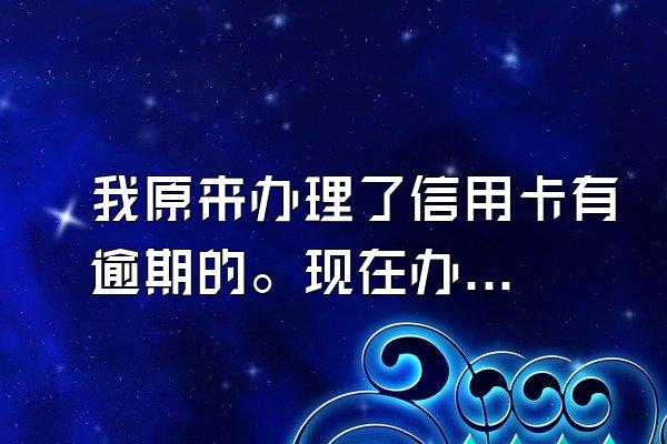 我原来办理了信用卡有逾期的。现在办信用卡都办不了。要怎么样解决呢？