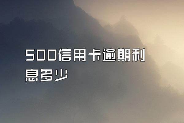 500信用卡逾期利息多少
