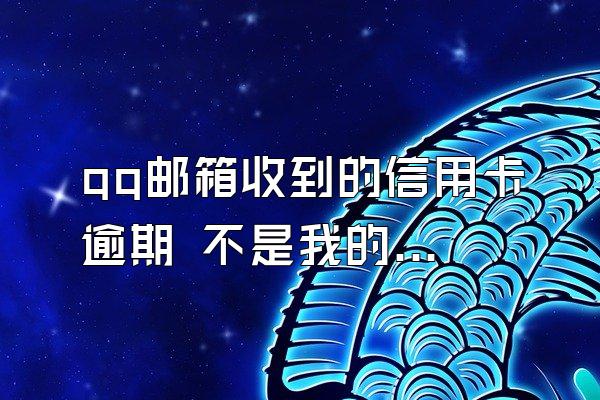 qq邮箱收到的信用卡逾期 不是我的名字