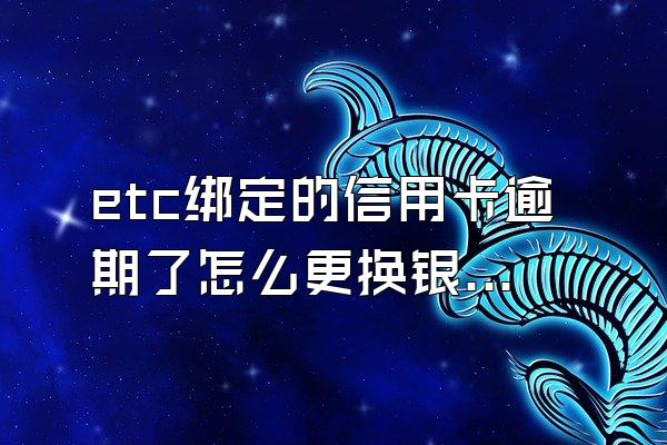 etc绑定的信用卡逾期了怎么更换银行卡