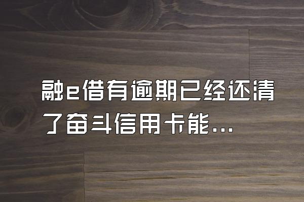 融e借有逾期已经还清了奋斗信用卡能用吗