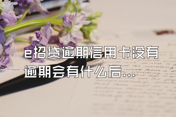 e招贷逾期信用卡没有逾期会有什么后果