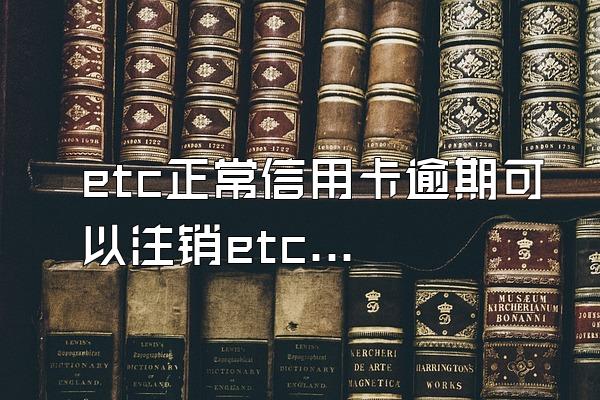 etc正常信用卡逾期可以注销etc吗