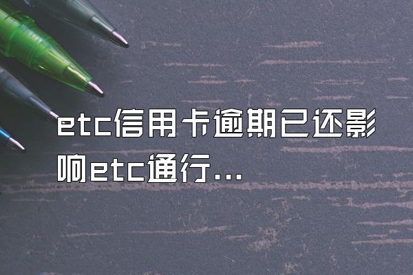 etc信用卡逾期已还影响etc通行吗