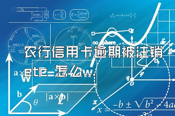 农行信用卡逾期被注销 etc 怎么办