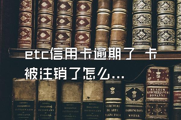 etc信用卡逾期了 卡被注销了怎么办