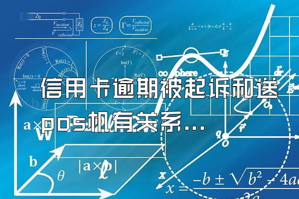 信用卡逾期被起诉和送pos机有关系吗