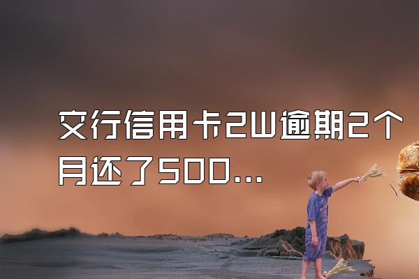 交行信用卡2W逾期2个月还了5000