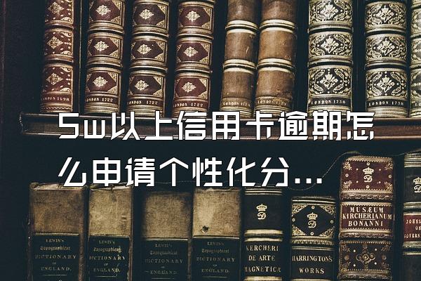 5w以上信用卡逾期怎么申请个性化分期