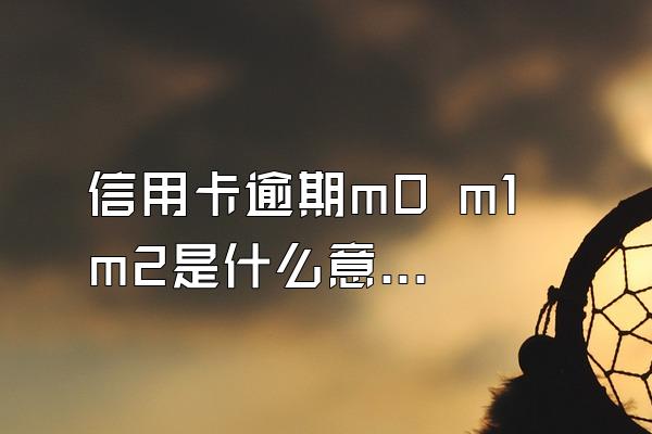 信用卡逾期m0 m1 m2是什么意思