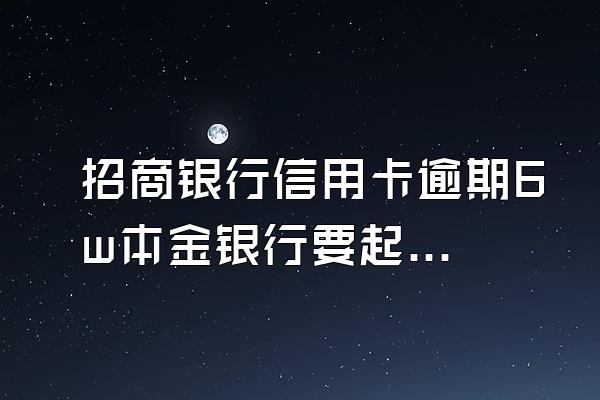 招商银行信用卡逾期6w本金银行要起诉