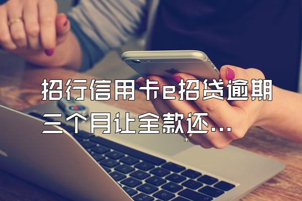 招行信用卡e招贷逾期三个月让全款还清