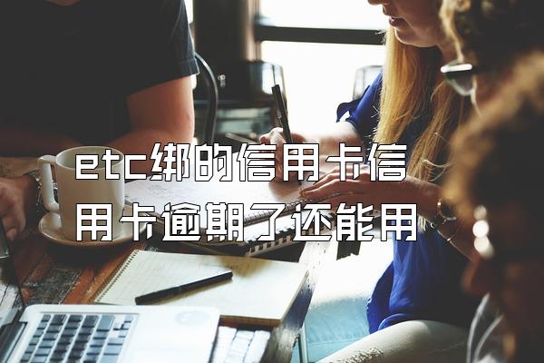 etc绑的信用卡信用卡逾期了还能用