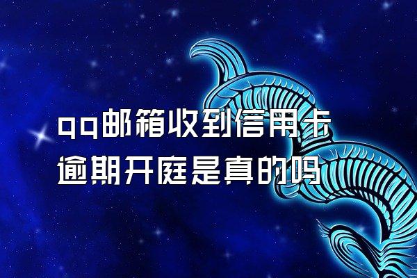 qq邮箱收到信用卡逾期开庭是真的吗