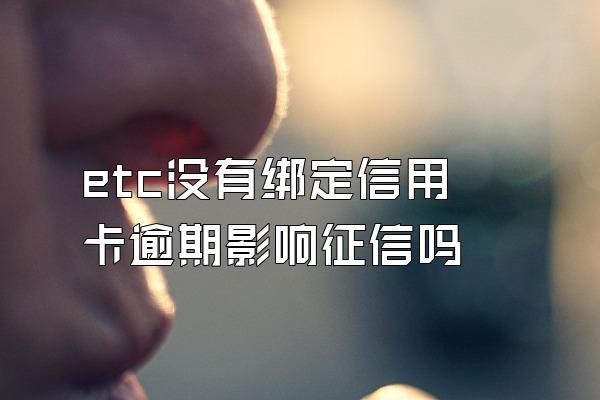 etc没有绑定信用卡逾期影响征信吗