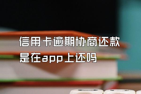 信用卡逾期协商还款是在app上还吗