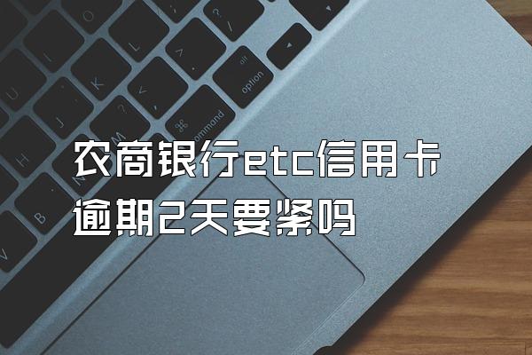 农商银行etc信用卡逾期2天要紧吗