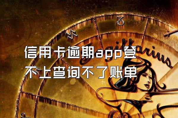 信用卡逾期app登不上查询不了账单