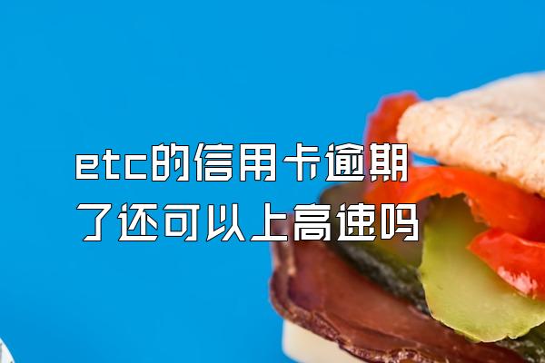 etc的信用卡逾期了还可以上高速吗