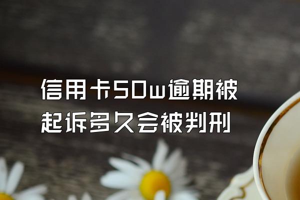 信用卡50w逾期被起诉多久会被判刑