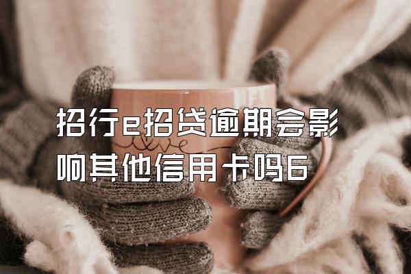 招行e招贷逾期会影响其他信用卡吗6