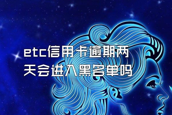 etc信用卡逾期两天会进入黑名单吗