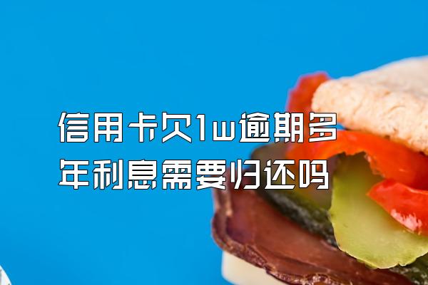 信用卡欠1w逾期多年利息需要归还吗