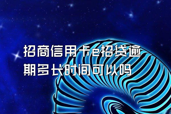 招商信用卡e招贷逾期多长时间可以吗