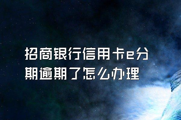 招商银行信用卡e分期逾期了怎么办理