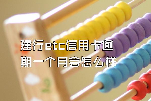 建行etc信用卡逾期一个月会怎么样