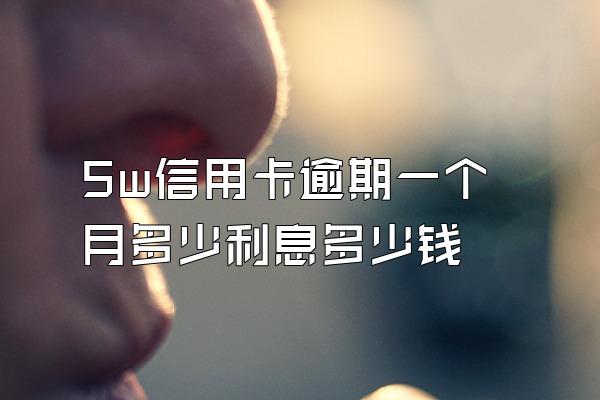 5w信用卡逾期一个月多少利息多少钱