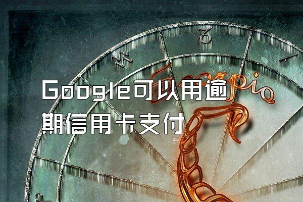 Google可以用逾期信用卡支付