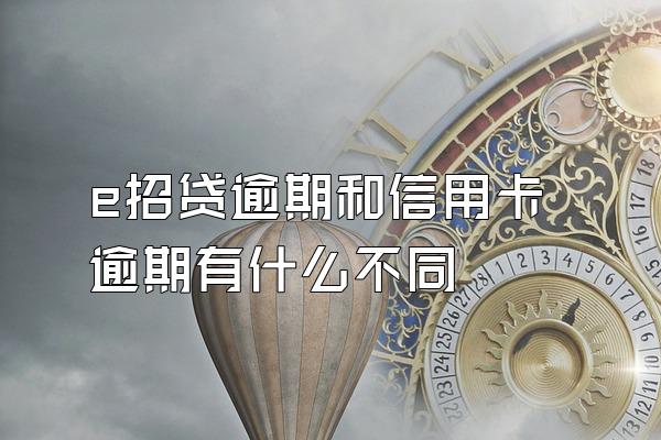 e招贷逾期和信用卡逾期有什么不同