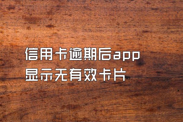 信用卡逾期后app显示无有效卡片