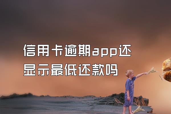 信用卡逾期app还显示最低还款吗