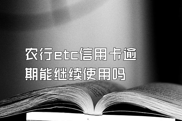 农行etc信用卡逾期能继续使用吗