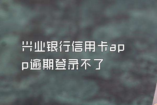 兴业银行信用卡app逾期登录不了